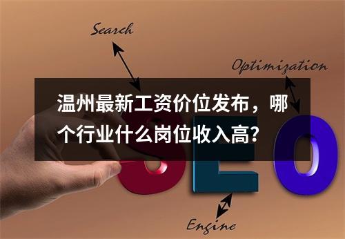温州最新工资价位发布，哪个行业什么岗位收入高？