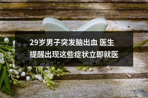 29岁男子突发脑出血 医生提醒出现这些症状立即就医