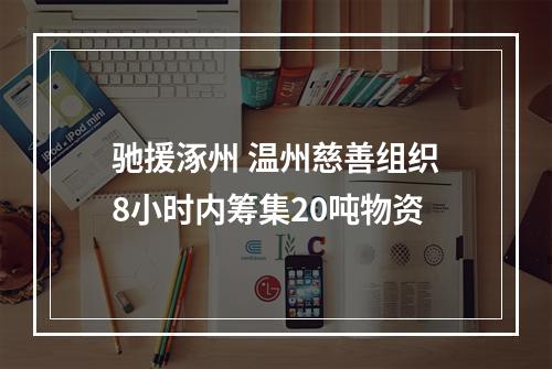 驰援涿州 温州慈善组织8小时内筹集20吨物资