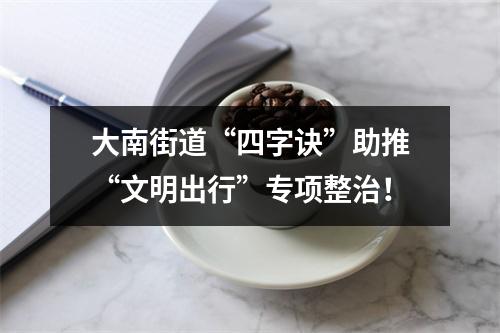 大南街道“四字诀”助推“文明出行”专项整治！