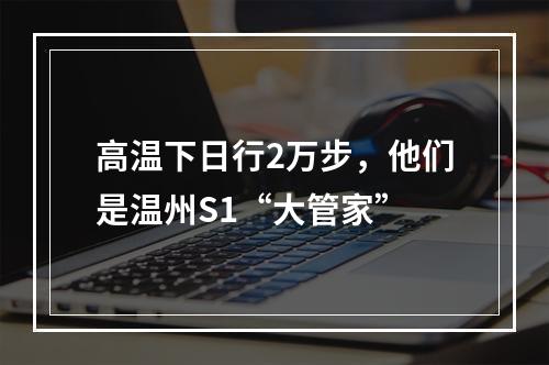 高温下日行2万步，他们是温州S1“大管家”
