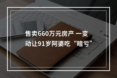 售卖660万元房产 一变动让91岁阿婆吃“暗亏”