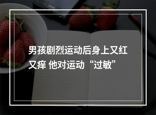 男孩剧烈运动后身上又红又痒 他对运动“过敏”