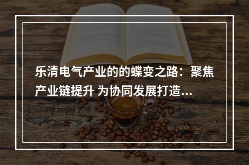 乐清电气产业的的蝶变之路：聚焦产业链提升 为协同发展打造“产业集群”