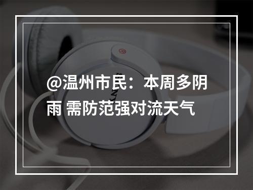 @温州市民：本周多阴雨 需防范强对流天气