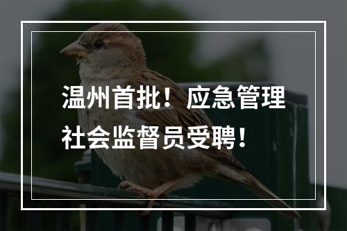 温州首批！应急管理社会监督员受聘！