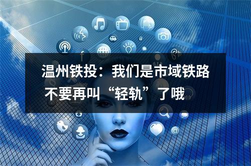 温州铁投：我们是市域铁路 不要再叫“轻轨”了哦