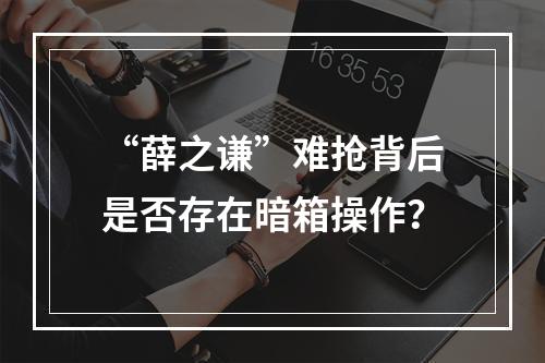 “薛之谦”难抢背后是否存在暗箱操作？