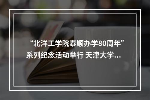 “北洋工学院泰顺办学80周年”系列纪念活动举行 天津大学到泰顺开展寻根之旅