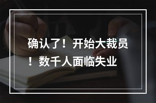 确认了！开始大裁员！数千人面临失业