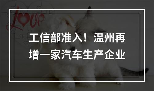 工信部准入！温州再增一家汽车生产企业