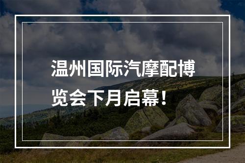 温州国际汽摩配博览会下月启幕！