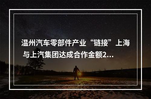 温州汽车零部件产业“链接”上海 与上汽集团达成合作金额2.65亿元