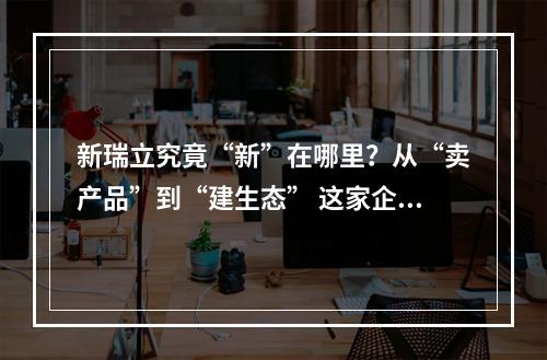 新瑞立究竟“新”在哪里？从“卖产品”到“建生态” 这家企业驶入汽车后市场赛道