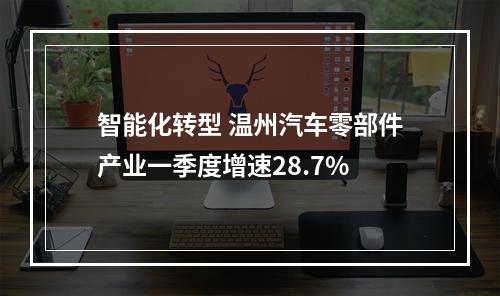 智能化转型 温州汽车零部件产业一季度增速28.7%