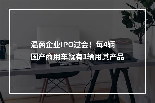 温商企业IPO过会！每4辆国产商用车就有1辆用其产品