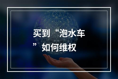买到“泡水车”如何维权