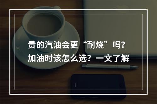 贵的汽油会更“耐烧”吗？加油时该怎么选？一文了解