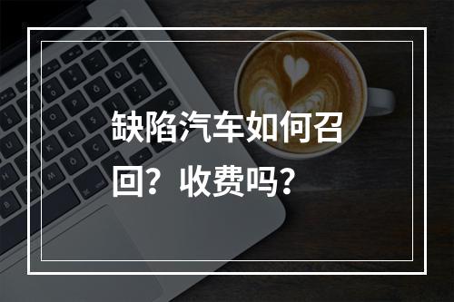 缺陷汽车如何召回？收费吗？