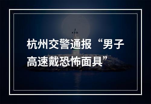 杭州交警通报“男子高速戴恐怖面具”