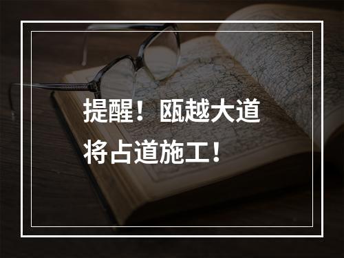 提醒！瓯越大道将占道施工！