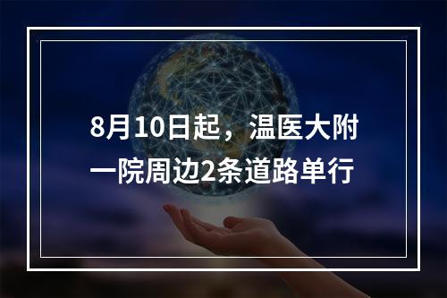 8月10日起，温医大附一院周边2条道路单行