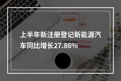 上半年新注册登记新能源汽车同比增长27.86%