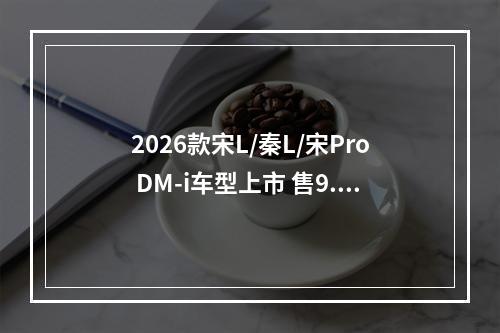 2026款宋L/秦L/宋Pro DM-i车型上市 售9.69万元起