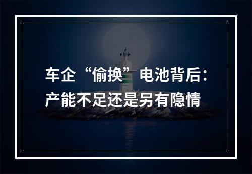 车企“偷换”电池背后：产能不足还是另有隐情