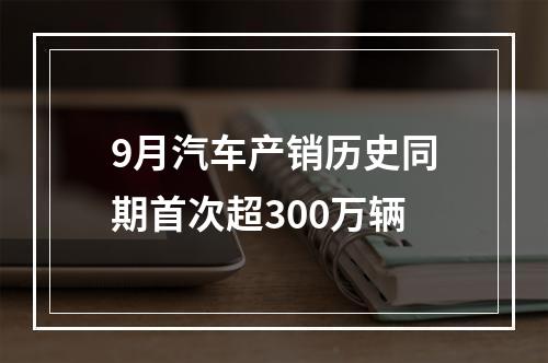 9月汽车产销历史同期首次超300万辆