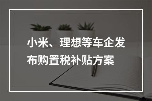 小米、理想等车企发布购置税补贴方案
