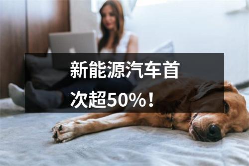 新能源汽车首次超50%！