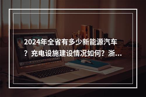 2024年全省有多少新能源汽车？充电设施建设情况如何？浙江发布年度发展报告