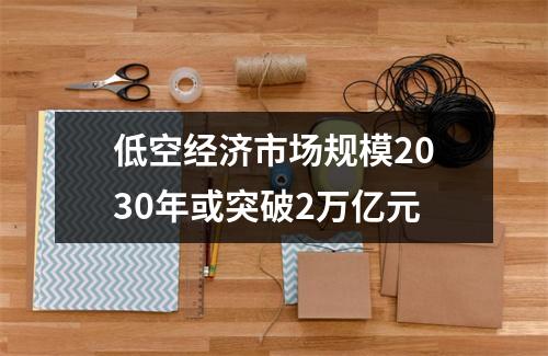 低空经济市场规模2030年或突破2万亿元