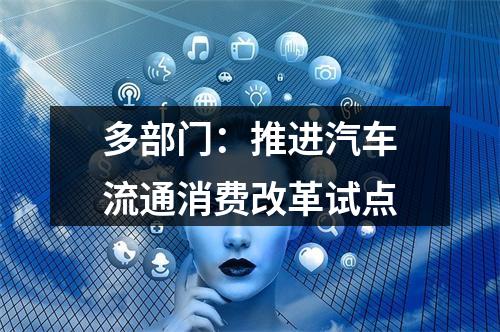 多部门：推进汽车流通消费改革试点