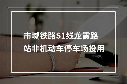 市域铁路S1线龙霞路站非机动车停车场投用