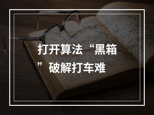 打开算法“黑箱”破解打车难