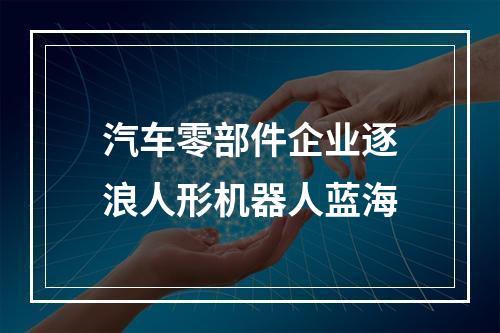 汽车零部件企业逐浪人形机器人蓝海