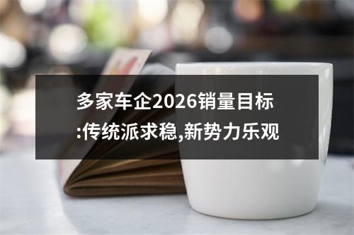 多家车企2026销量目标:传统派求稳,新势力乐观