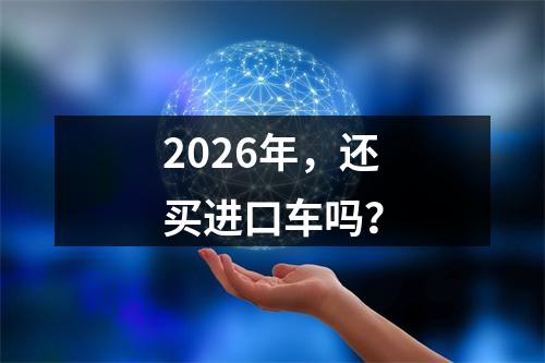 2026年，还买进口车吗？