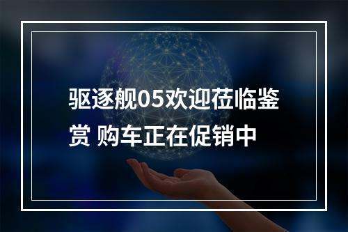 驱逐舰05欢迎莅临鉴赏 购车正在促销中