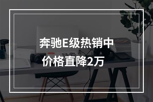 奔驰E级热销中 价格直降2万