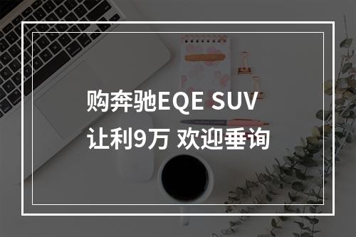 购奔驰EQE SUV让利9万 欢迎垂询