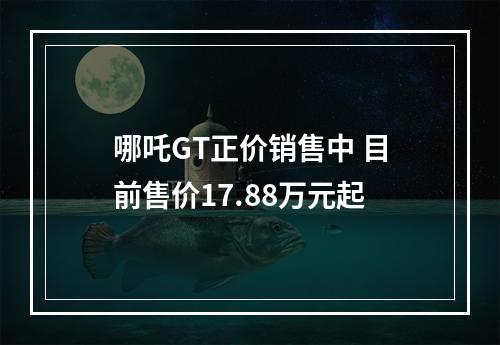 哪吒GT正价销售中 目前售价17.88万元起