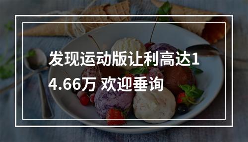 发现运动版让利高达14.66万 欢迎垂询
