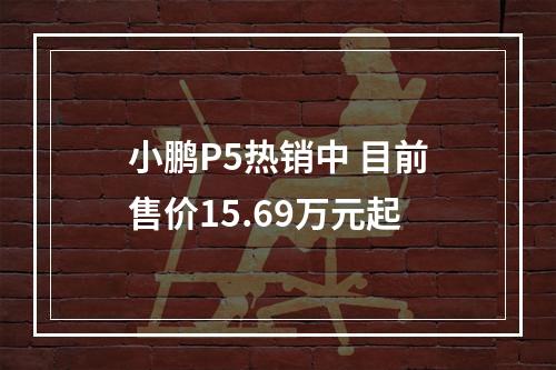 小鹏P5热销中 目前售价15.69万元起