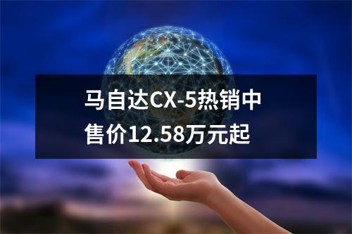 马自达CX-5热销中 售价12.58万元起