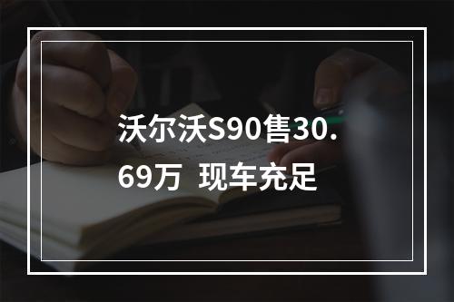 沃尔沃S90售30.69万  现车充足
