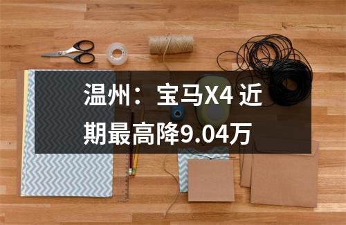 温州：宝马X4 近期最高降9.04万