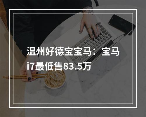 温州好德宝宝马：宝马i7最低售83.5万